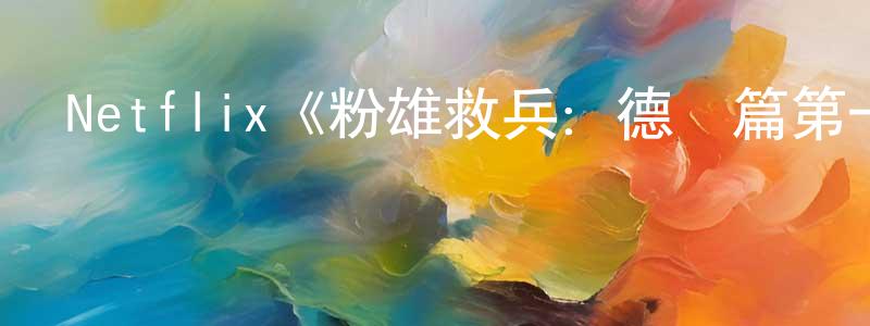 曹存偉的動漫綜藝大全,Netflix《粉雄救兵:德國篇第一季》迅雷下載/在線觀看/百度云-選秀/綜藝-美劇天堂
